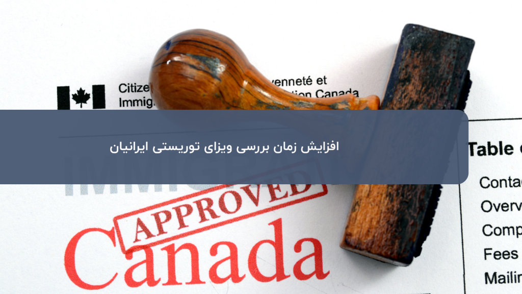 افزایش زمان بررسی ویزای توریستی کانادا برای ایرانیان