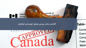 افزایش زمان بررسی ویزای توریستی کانادا برای ایرانیان